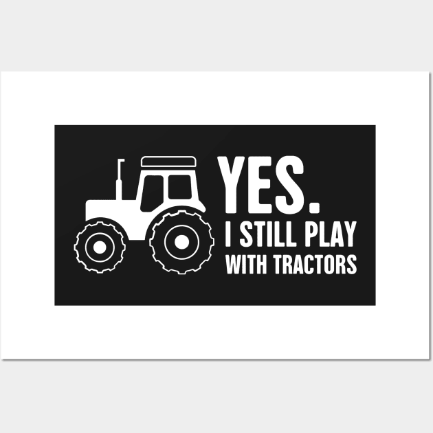 Yes, I Still Play With Tractors | Funny Farmer Wall Art by MeatMan